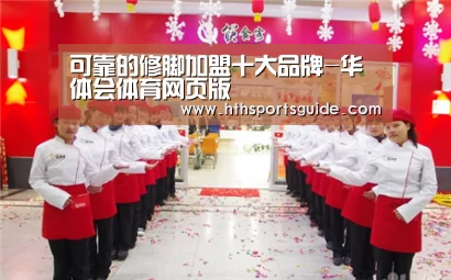 可靠的修脚加盟十大品牌-华体会体育网页版(图1) 华体会体育网页版