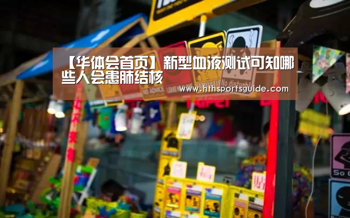 【华体会首页】新型血液测试可知哪些人会患肺结核(图3) 华体会体育网页版