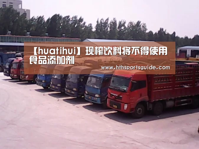 【huatihui】现榨饮料将不得使用食品添加剂(图4) 华体会首页